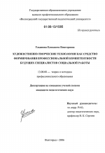 Диссертация по педагогике на тему «Художественно-творческие технологии как средство формирования профессиональной компетентности будущих специалистов социальной работы», специальность ВАК РФ 13.00.08 - Теория и методика профессионального образования