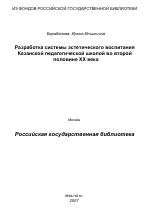 Диссертация по педагогике на тему «Разработка системы эстетического воспитания Казанской педагогической школой во второй половине XX века», специальность ВАК РФ 13.00.01 - Общая педагогика, история педагогики и образования