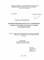 Диссертация по педагогике на тему «Коррекция поведения подростков с повышенным уровнем агрессивности в процессе занятий спортивной борьбой», специальность ВАК РФ 13.00.04 - Теория и методика физического воспитания, спортивной тренировки, оздоровительной и адаптивной физической культуры