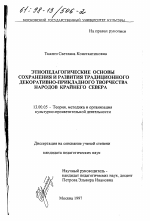 Диссертация по педагогике на тему «Этнопедагогические основы сохранения и развития традиционного декоративно-прикладного творчества народов Крайнего Севера», специальность ВАК РФ 13.00.05 - Теория, методика и организация социально-культурной деятельности